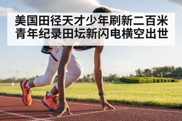 美国田径天才少年刷新二百米青年纪录田坛新闪电横空出世（kaiyun）