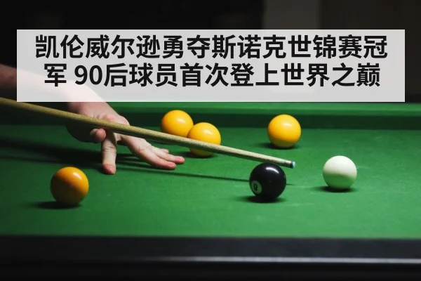 凯伦威尔逊勇夺斯诺克世锦赛冠军 90后球员首次登上世界之巅（kaiyun）