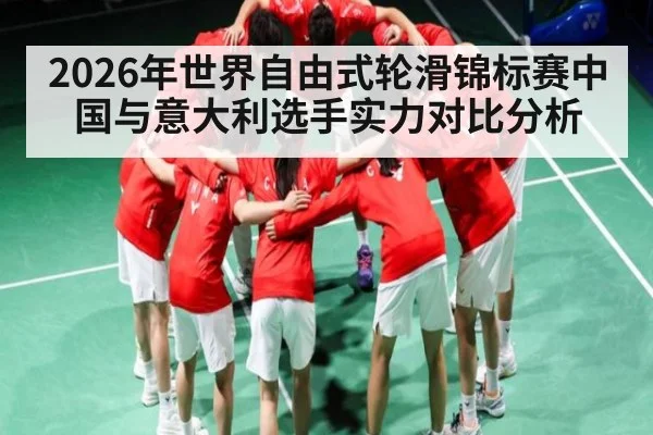 2026年世界自由式轮滑锦标赛中国与意大利选手实力对比分析（kaiyun）